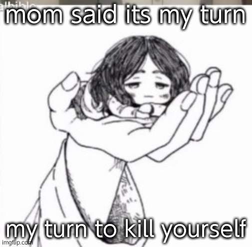 Mini Pieck | mom said its my turn; my turn to kill yourself | image tagged in mini pieck | made w/ Imgflip meme maker