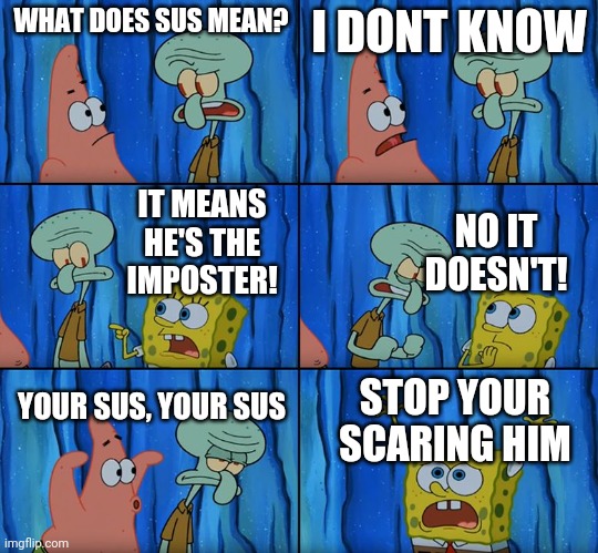 Stop it, Patrick! You're Scaring Him! | WHAT DOES SUS MEAN? I DONT KNOW; IT MEANS HE'S THE IMPOSTER! NO IT DOESN'T! YOUR SUS, YOUR SUS; STOP YOUR SCARING HIM | image tagged in stop it patrick you're scaring him | made w/ Imgflip meme maker