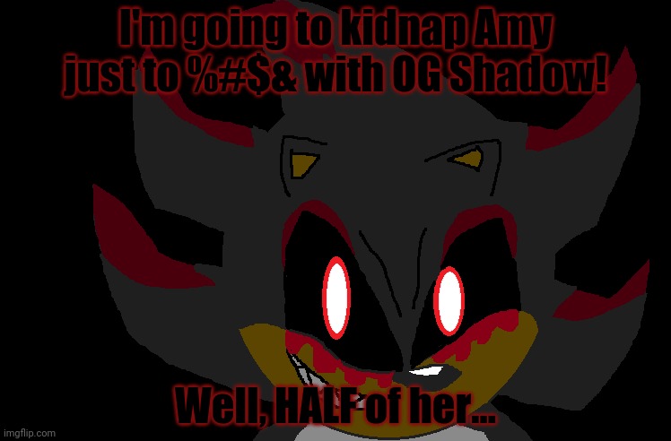 I'm going to kidnap Amy just to %#$& with OG Shadow! Well, HALF of her... | made w/ Imgflip meme maker