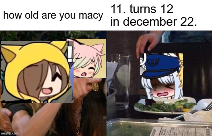 Macy's birthday confirmed |  how old are you macy; 11. turns 12 in december 22. | image tagged in memes,woman yelling at cat,gacha life | made w/ Imgflip meme maker