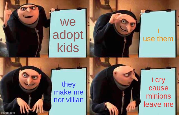 Gru's Plan Meme | we adopt kids; i use them; they make me not villian; i cry cause minions leave me | image tagged in memes,gru's plan | made w/ Imgflip meme maker