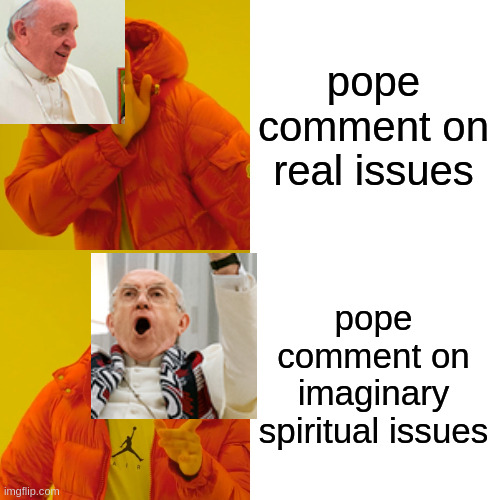 Drake Hotline Bling Meme |  pope comment on real issues; pope comment on imaginary spiritual issues | image tagged in memes,drake hotline bling | made w/ Imgflip meme maker