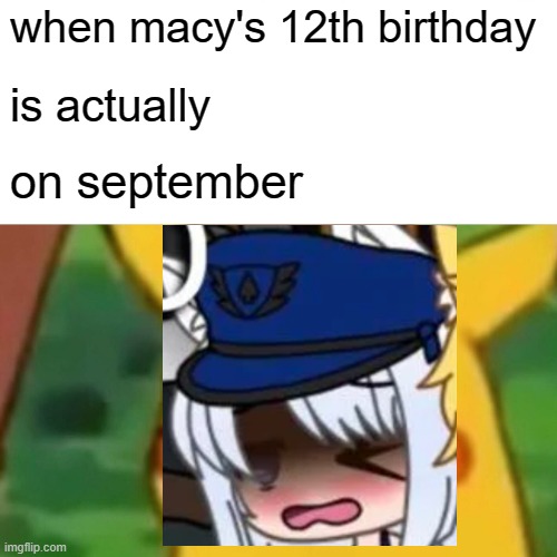 turning 12 next month. |  when macy's 12th birthday; is actually; on september | image tagged in birthday,gacha life | made w/ Imgflip meme maker