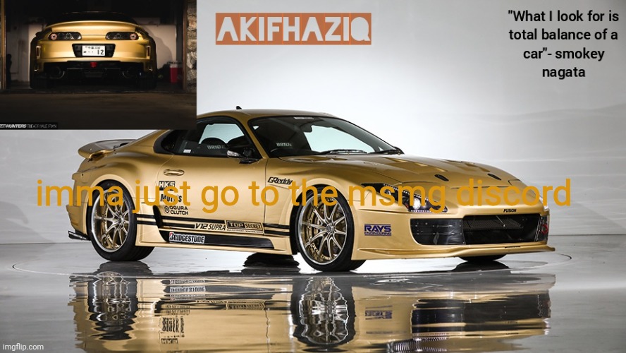 Akifhaziq smokey nagata v12 Supra Mk4 template | imma just go to the msmg discord | image tagged in akifhaziq smokey nagata v12 supra mk4 template | made w/ Imgflip meme maker