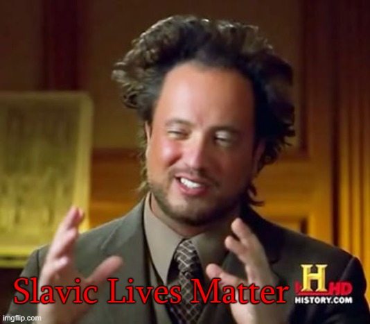 Ancient Aliens Meme | Slavic Lives Matter | image tagged in memes,ancient aliens,slavic lives matter | made w/ Imgflip meme maker