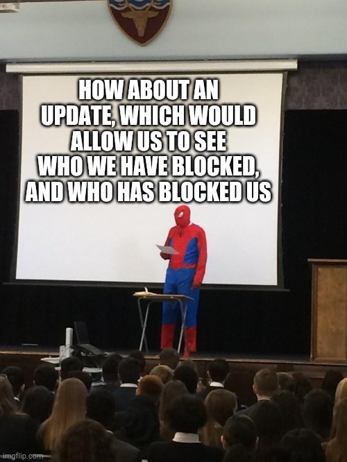Spiderman Presentation | HOW ABOUT AN UPDATE, WHICH WOULD ALLOW US TO SEE WHO WE HAVE BLOCKED, AND WHO HAS BLOCKED US | image tagged in spiderman presentation | made w/ Imgflip meme maker