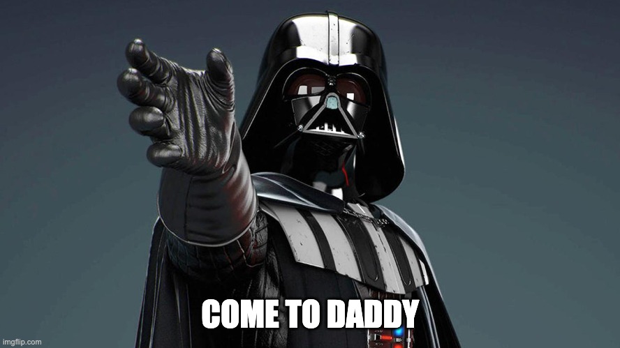 Darth Vader | COME TO DADDY | image tagged in darth vader | made w/ Imgflip meme maker