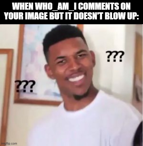 confusion | WHEN WHO_AM_I COMMENTS ON YOUR IMAGE BUT IT DOESN'T BLOW UP: | image tagged in visible confusion,what the fu-,what | made w/ Imgflip meme maker