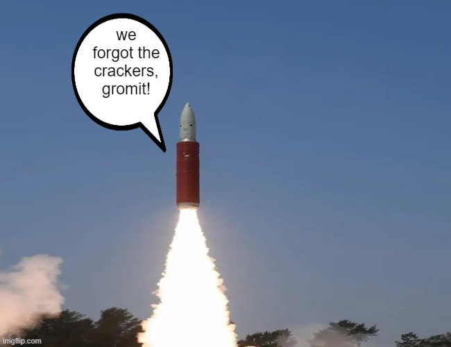 wallace and gromit are ded | we forgot the crackers, gromit! | image tagged in missiles | made w/ Imgflip meme maker