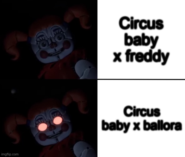 Circus Baby Reaction | Circus baby x freddy; Circus baby x ballora | image tagged in circus baby reaction | made w/ Imgflip meme maker