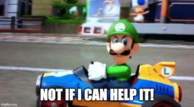 Luigi Death Stare | NOT IF I CAN HELP IT! | image tagged in luigi death stare | made w/ Imgflip meme maker