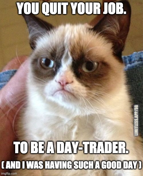 Grumpy Cat thinks you are among the 90% of day traders who always lose money |  YOU QUIT YOUR JOB. LIMITLESS.APP/SG; TO BE A DAY-TRADER. ( AND I WAS HAVING SUCH A GOOD DAY ) | image tagged in memes,grumpy cat,trading,personal finance,limitless,day trading is not investing | made w/ Imgflip meme maker