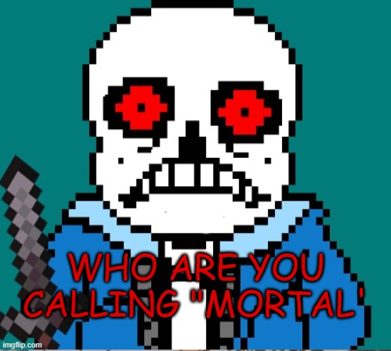 WHO ARE YOU CALLING "MORTAL' | image tagged in beans | made w/ Imgflip meme maker