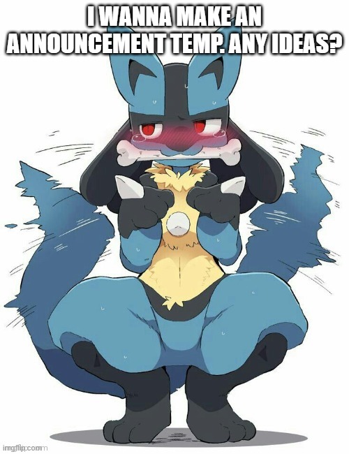 Lucario | I WANNA MAKE AN ANNOUNCEMENT TEMP. ANY IDEAS? | image tagged in lucario | made w/ Imgflip meme maker