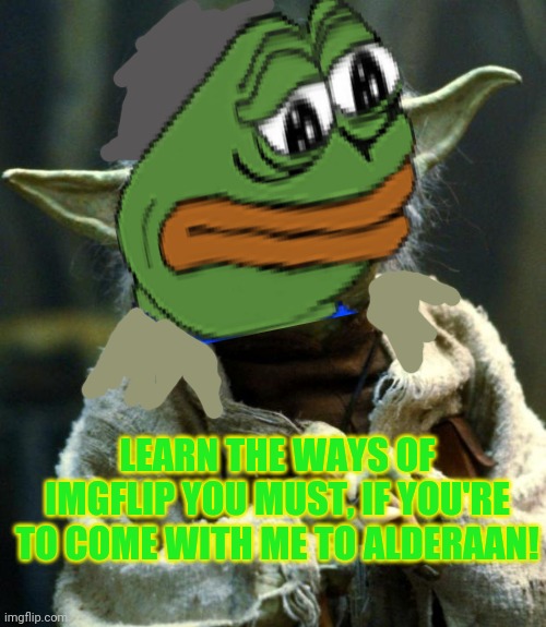 Pepe party knows the ways of the force! | LEARN THE WAYS OF IMGFLIP YOU MUST, IF YOU'RE TO COME WITH ME TO ALDERAAN! | image tagged in pepe the frog,star wars yoda,the force,vote,pepe,party | made w/ Imgflip meme maker