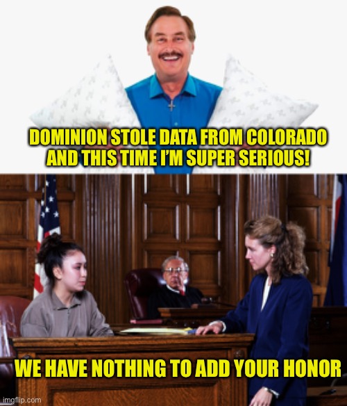 Dominion’s lawyers are laughing about getting paid to sue this clown | DOMINION STOLE DATA FROM COLORADO AND THIS TIME I’M SUPER SERIOUS! WE HAVE NOTHING TO ADD YOUR HONOR | image tagged in my pillow guy,courtroom | made w/ Imgflip meme maker