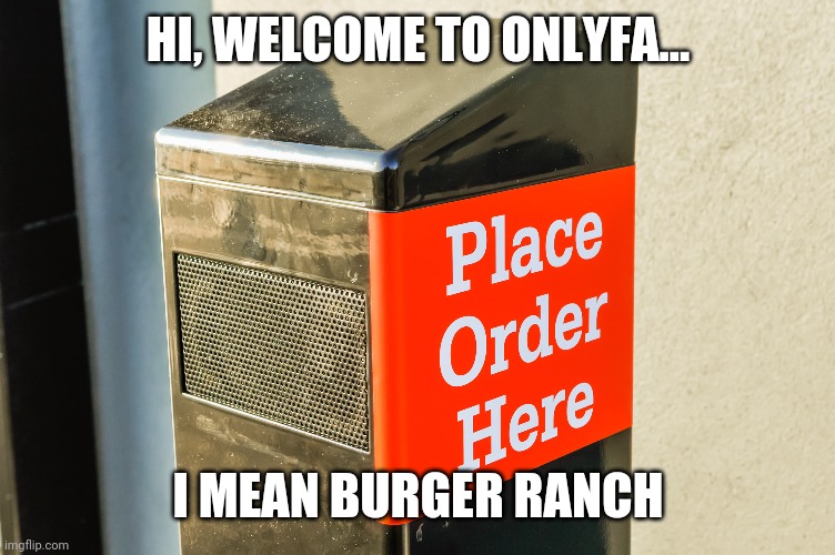 HI, WELCOME TO ONLYFA... I MEAN BURGER RANCH | image tagged in funny memes | made w/ Imgflip meme maker