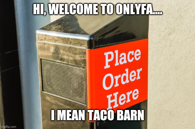 HI, WELCOME TO ONLYFA.... I MEAN TACO BARN | image tagged in funny memes | made w/ Imgflip meme maker