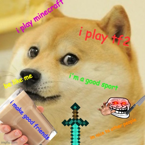 be like him | i play minecraft; i play tf2; be like me; i'm a good sport; i make good friends; im nice to other people | image tagged in doge | made w/ Imgflip meme maker