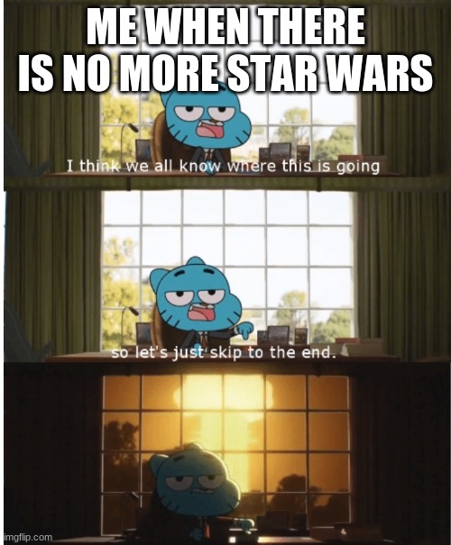 The meme explains it self | ME WHEN THERE IS NO MORE STAR WARS | image tagged in i think we all know where this is going,star wars | made w/ Imgflip meme maker