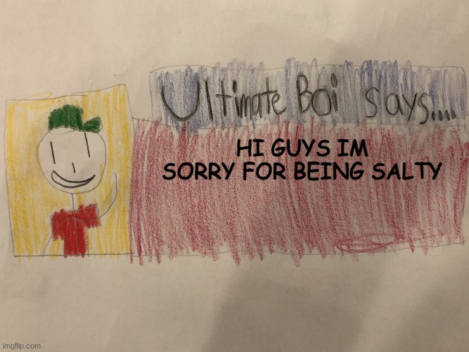 (joke) | HI GUYS IM SORRY FOR BEING SALTY | image tagged in ultimate boi says | made w/ Imgflip meme maker