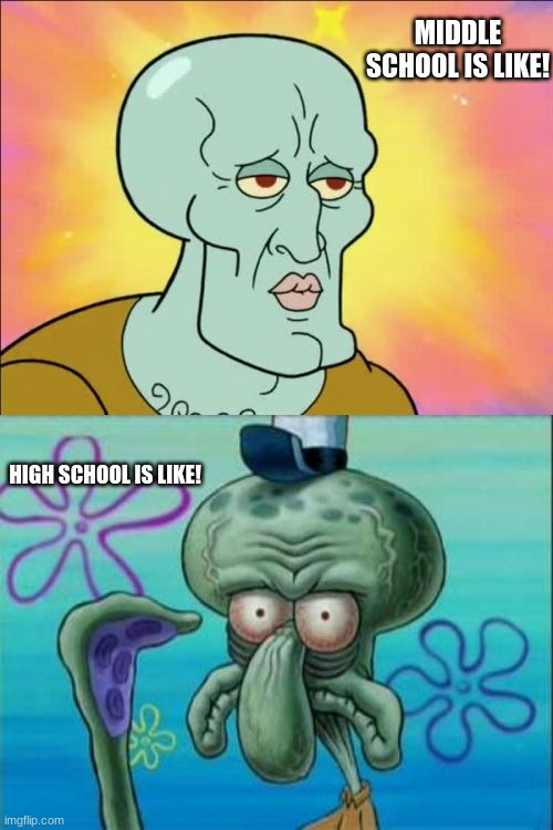middle school VS high school | MIDDLE SCHOOL IS LIKE! HIGH SCHOOL IS LIKE! | image tagged in memes,squidward,school,high school,middle school | made w/ Imgflip meme maker