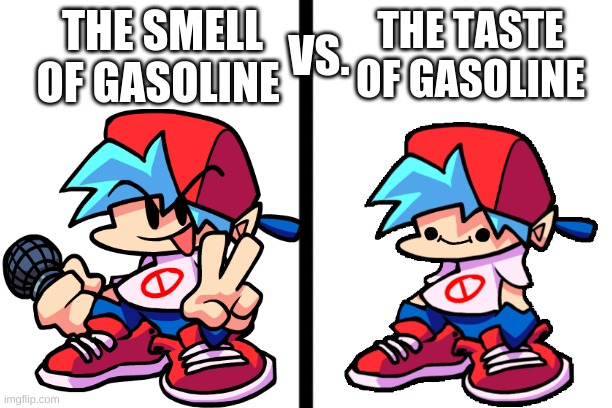 gasoline | VS. THE SMELL OF GASOLINE; THE TASTE OF GASOLINE | image tagged in fnf,gasoline,funny | made w/ Imgflip meme maker