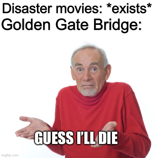 I swear this will never reach nowhere near the front page | Golden Gate Bridge:; Disaster movies: *exists*; GUESS I’LL DIE | image tagged in guess i ll die,golden gate bridge,memes | made w/ Imgflip meme maker