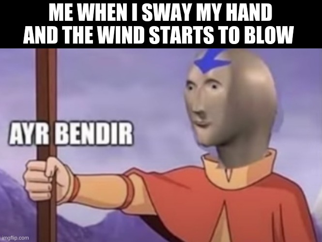 Ayr Bendir Stonks | ME WHEN I SWAY MY HAND AND THE WIND STARTS TO BLOW | image tagged in ayr bendir stonks | made w/ Imgflip meme maker