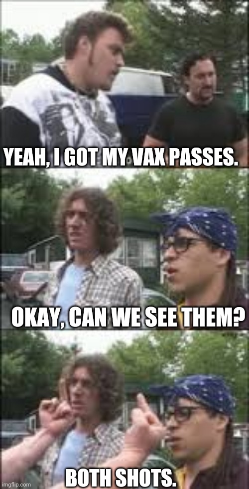 I'd advise everyone to use this pass | YEAH, I GOT MY VAX PASSES. OKAY, CAN WE SEE THEM? BOTH SHOTS. | image tagged in trailer park boys | made w/ Imgflip meme maker