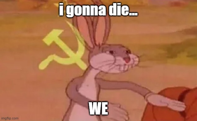yes we all gonna die | i gonna die... WE | image tagged in bugs bunny communist | made w/ Imgflip meme maker