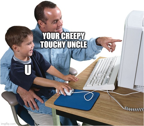 Kid Computer | YOUR CREEPY TOUCHY UNCLE U | image tagged in kid computer | made w/ Imgflip meme maker