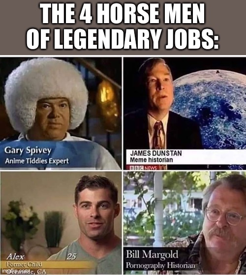 Legendary | THE 4 HORSE MEN OF LEGENDARY JOBS: | image tagged in 4 legends | made w/ Imgflip meme maker