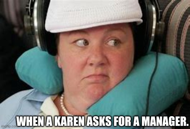 karen?! | WHEN A KAREN ASKS FOR A MANAGER. | image tagged in what is wrong with you,karen,yelling,face,angry,dummy | made w/ Imgflip meme maker