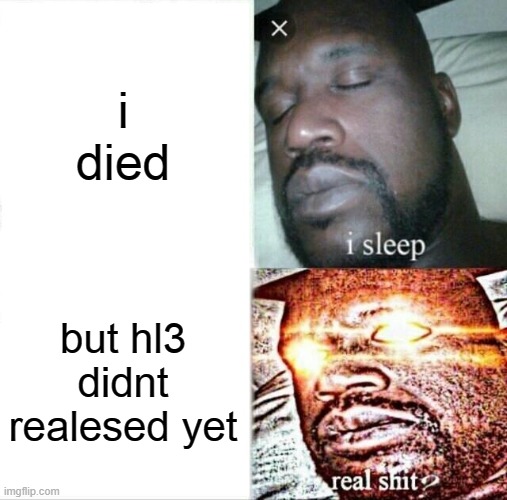 about hl3 | i died; but hl3 didnt realesed yet | image tagged in memes,sleeping shaq | made w/ Imgflip meme maker