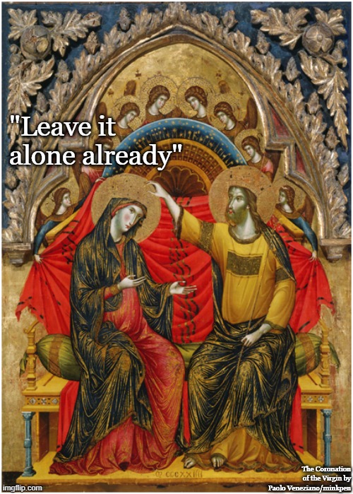 Leave it alone already |  "Leave it alone already"; The Coronation of the Virgin by Paolo Veneziano/minkpen | image tagged in art,painting,italian,renaissance,religious,halo | made w/ Imgflip meme maker