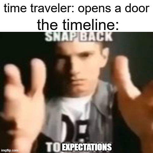 time traveler: opens a door; the timeline:; EXPECTATIONS | image tagged in meme | made w/ Imgflip meme maker