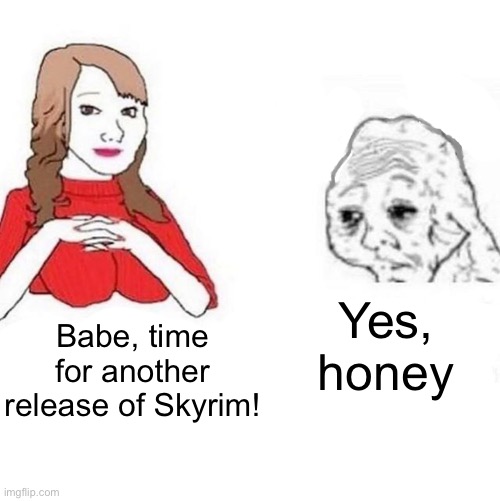 Skyrim Anniversary Edition 2021 | Yes, honey; Babe, time for another release of Skyrim! | image tagged in yes honey,skyrim,skyrim anniversary,bethesda,elder scrolls | made w/ Imgflip meme maker