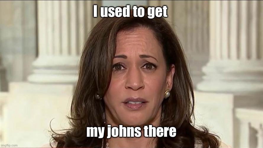 kamala harris | I used to get my johns there | image tagged in kamala harris | made w/ Imgflip meme maker