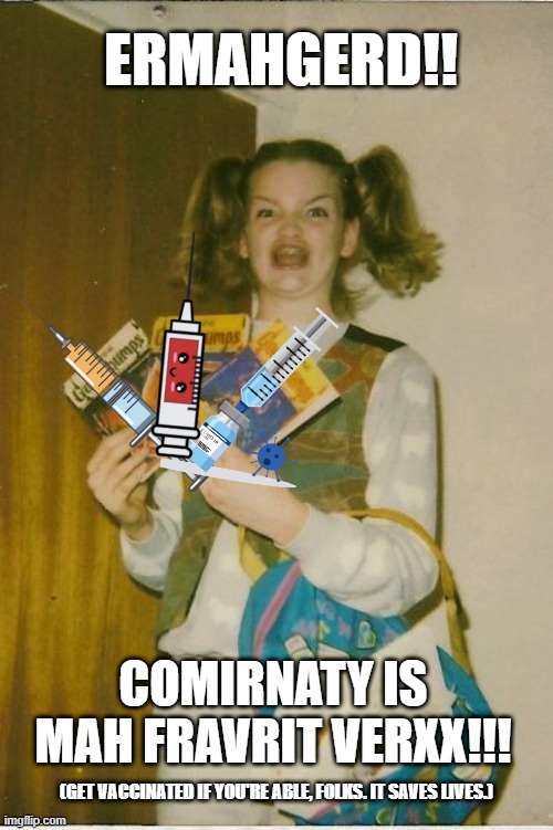 COMIRNATY | ERMAHGERD!! COMIRNATY IS MAH FRAVRIT VERXX!!! (GET VACCINATED IF YOU'RE ABLE, FOLKS. IT SAVES LIVES.) | image tagged in memes,ermahgerd berks | made w/ Imgflip meme maker