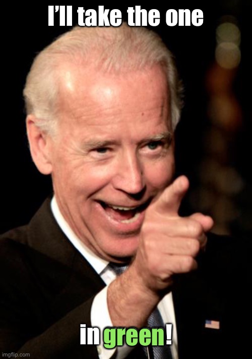 Smilin Biden Meme | I’ll take the one in green! green | image tagged in memes,smilin biden | made w/ Imgflip meme maker