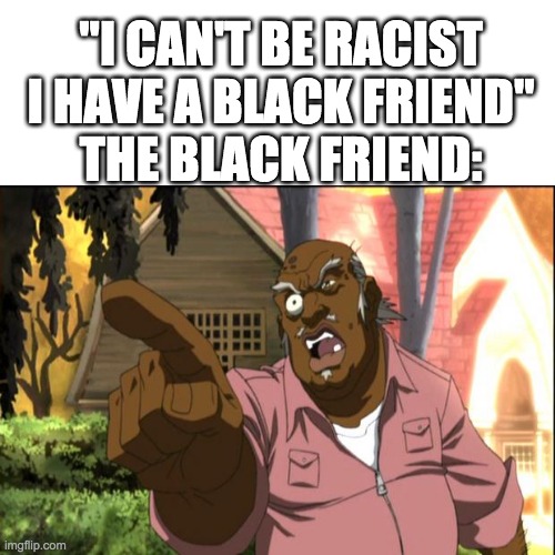 Uncle Ruckus | "I CAN'T BE RACIST I HAVE A BLACK FRIEND"
THE BLACK FRIEND: | image tagged in uncle ruckus | made w/ Imgflip meme maker