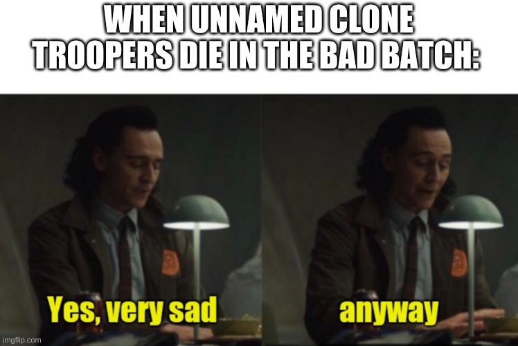 Loki-yes very sad anyway | WHEN UNNAMED CLONE TROOPERS DIE IN THE BAD BATCH: | image tagged in loki-yes very sad anyway,the bad batch,disney plus | made w/ Imgflip meme maker