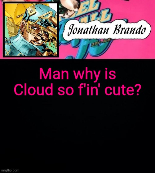 Jonathan's Steel Ball Run | Man why is Cloud so f'in' cute? | image tagged in jonathan's steel ball run | made w/ Imgflip meme maker