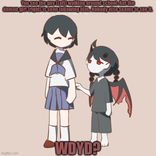 He/She and She/Her |  You see the guy (Left) walking around school. But the demon girl (right) is seen following him.. Nobody else seems to see it. WDYD? | made w/ Imgflip meme maker
