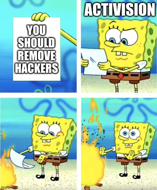 STOP THE HACKERS | ACTIVISION; YOU SHOULD REMOVE HACKERS | image tagged in spongebob burning paper | made w/ Imgflip meme maker