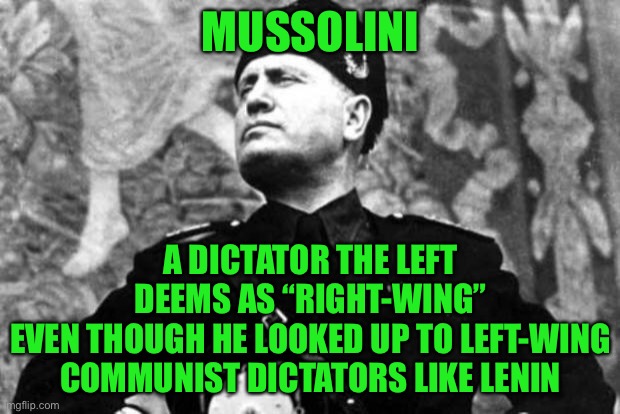 this is sad ngl | MUSSOLINI; A DICTATOR THE LEFT DEEMS AS “RIGHT-WING”
EVEN THOUGH HE LOOKED UP TO LEFT-WING COMMUNIST DICTATORS LIKE LENIN | image tagged in mussolini,right wing,left wing,lenin,communism,dictator | made w/ Imgflip meme maker
