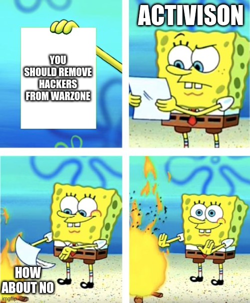 PLEASE Activision | ACTIVISON; YOU SHOULD REMOVE HACKERS FROM WARZONE; HOW ABOUT NO | image tagged in spongebob burning paper | made w/ Imgflip meme maker