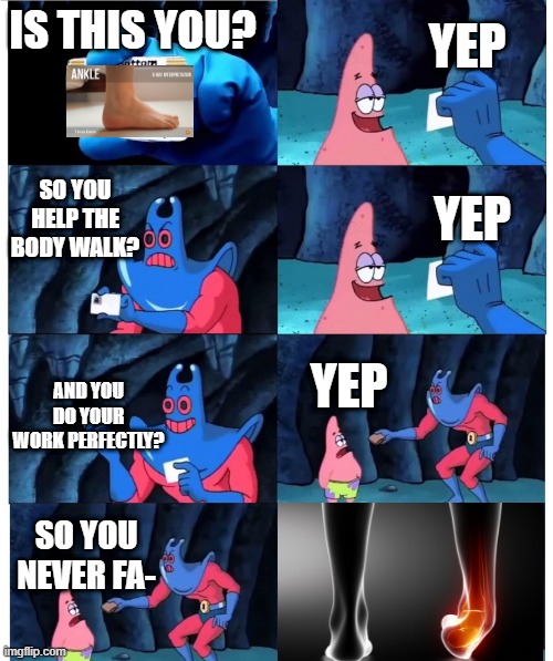 ankle: https://imgflip.com/m/relatablememe | YEP; IS THIS YOU? SO YOU HELP THE BODY WALK? YEP; AND YOU DO YOUR WORK PERFECTLY? YEP; SO YOU NEVER FA- | image tagged in patrick not my wallet | made w/ Imgflip meme maker