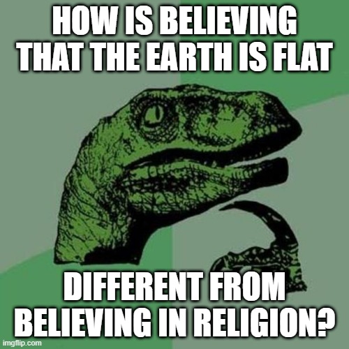 raptor | HOW IS BELIEVING THAT THE EARTH IS FLAT; DIFFERENT FROM BELIEVING IN RELIGION? | image tagged in raptor | made w/ Imgflip meme maker
